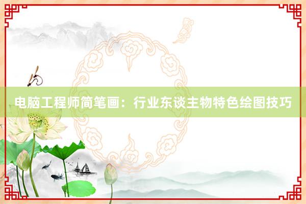电脑工程师简笔画：行业东谈主物特色绘图技巧
