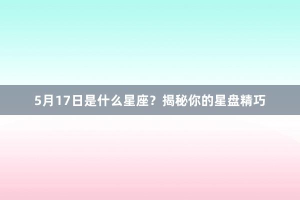5月17日是什么星座？揭秘你的星盘精巧