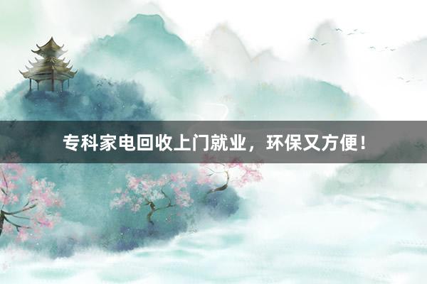 专科家电回收上门就业，环保又方便！