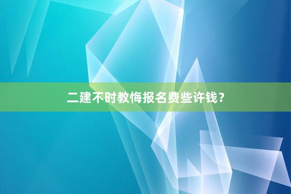 二建不时教悔报名费些许钱？