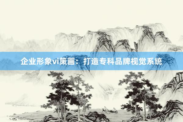 企业形象vi策画：打造专科品牌视觉系统