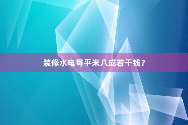 装修水电每平米八成若干钱？