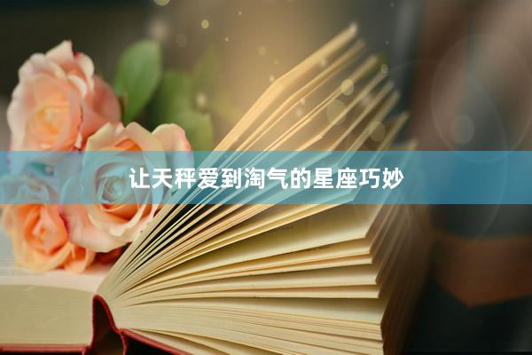 让天秤爱到淘气的星座巧妙