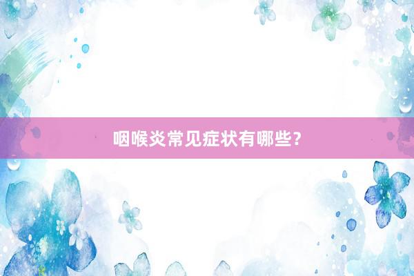 咽喉炎常见症状有哪些？