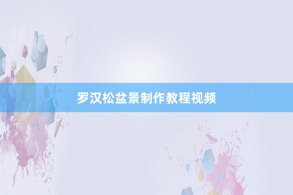 罗汉松盆景制作教程视频