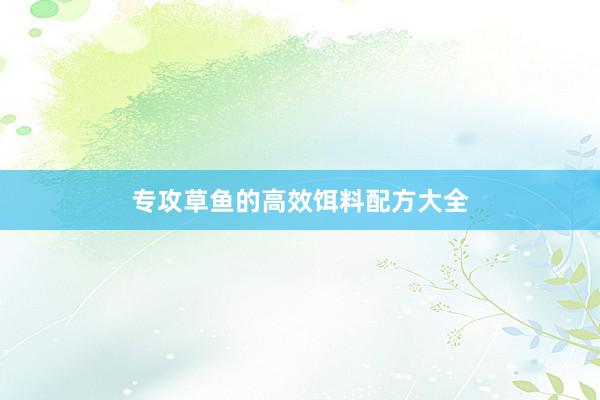 专攻草鱼的高效饵料配方大全
