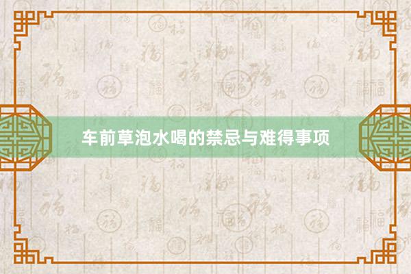 车前草泡水喝的禁忌与难得事项